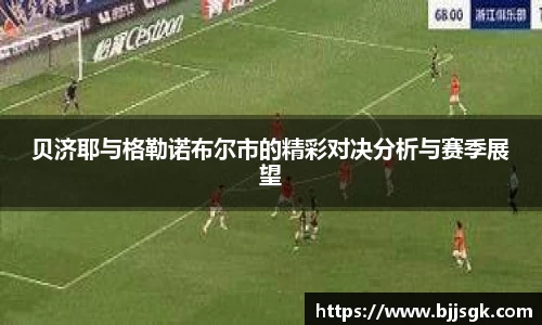 贝济耶与格勒诺布尔市的精彩对决分析与赛季展望